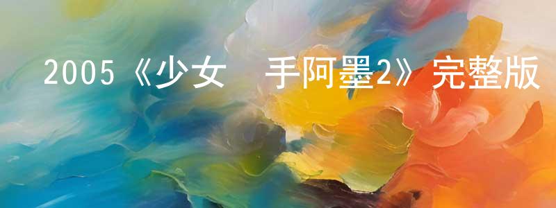 陳白帆發布2005《少女殺手阿墨2》完整版電影/在線觀看/百度云-美劇天堂